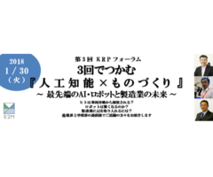 いよいよ最終回！【1/30（火）AIフォーラム】第3回 KRPフォーラム「3回でつかむ『人工知能×ものづくり』」～最先端のAI・ロボットと製造業の未来～【若手技術者・若手研究者・学生さん大歓迎】